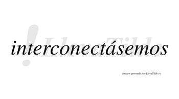 Interconectásemos  lleva tilde con vocal tónica en la «a»