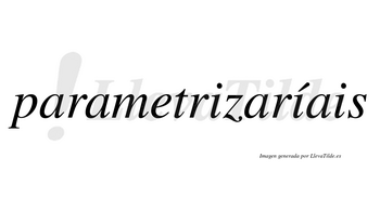 Parametrizaríais  lleva tilde con vocal tónica en la segunda «i»