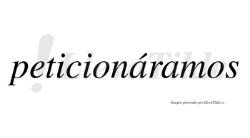 Peticionáramos  lleva tilde con vocal tónica en la primera «a»