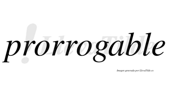 Prorrogable no lleva tilde con vocal tónica en la «a»