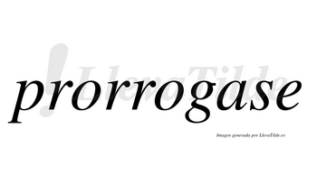 Prorrogase  no lleva tilde con vocal tónica en la «a»