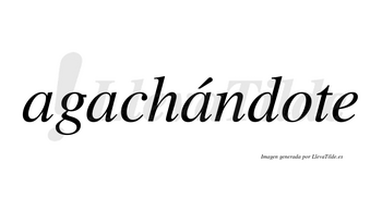 Agachándote  lleva tilde con vocal tónica en la tercera «a»