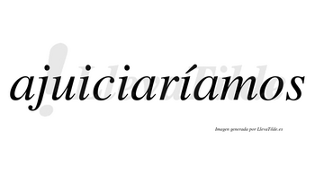 Ajuiciaríamos  lleva tilde con vocal tónica en la tercera «i»