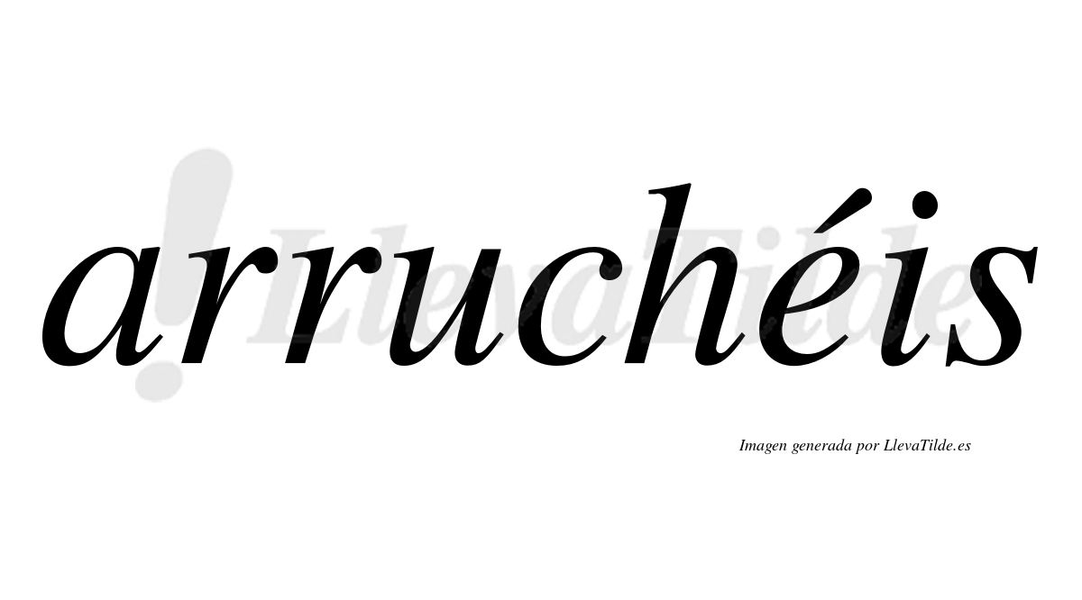 Arruchéis  lleva tilde con vocal tónica en la "e"