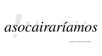 Asocairaríamos  lleva tilde con vocal tónica en la segunda «i»