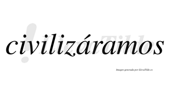 Civilizáramos  lleva tilde con vocal tónica en la primera «a»