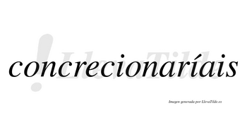 Concrecionaríais  lleva tilde con vocal tónica en la segunda «i»