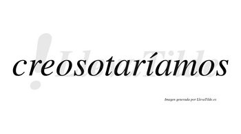 Creosotaríamos  lleva tilde con vocal tónica en la «i»