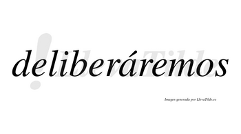 Deliberáremos  lleva tilde con vocal tónica en la «a»