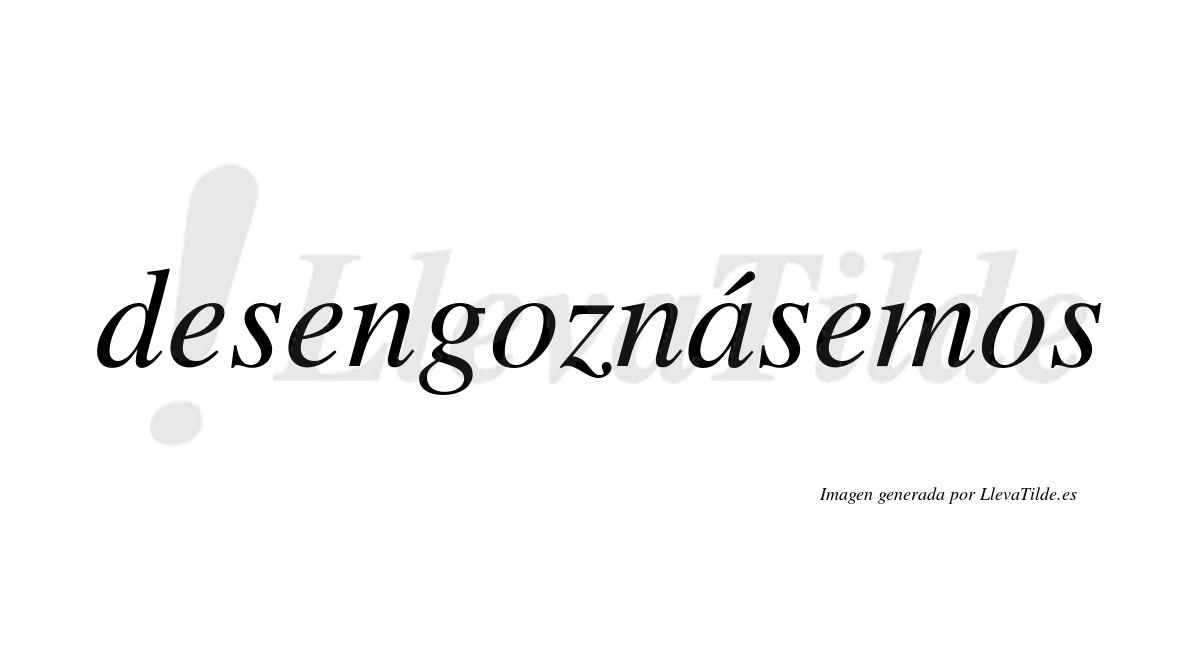 Desengoznásemos  lleva tilde con vocal tónica en la «a»