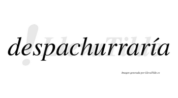 Despachurraría  lleva tilde con vocal tónica en la «i»