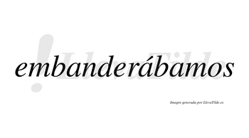 Embanderábamos  lleva tilde con vocal tónica en la segunda «a»