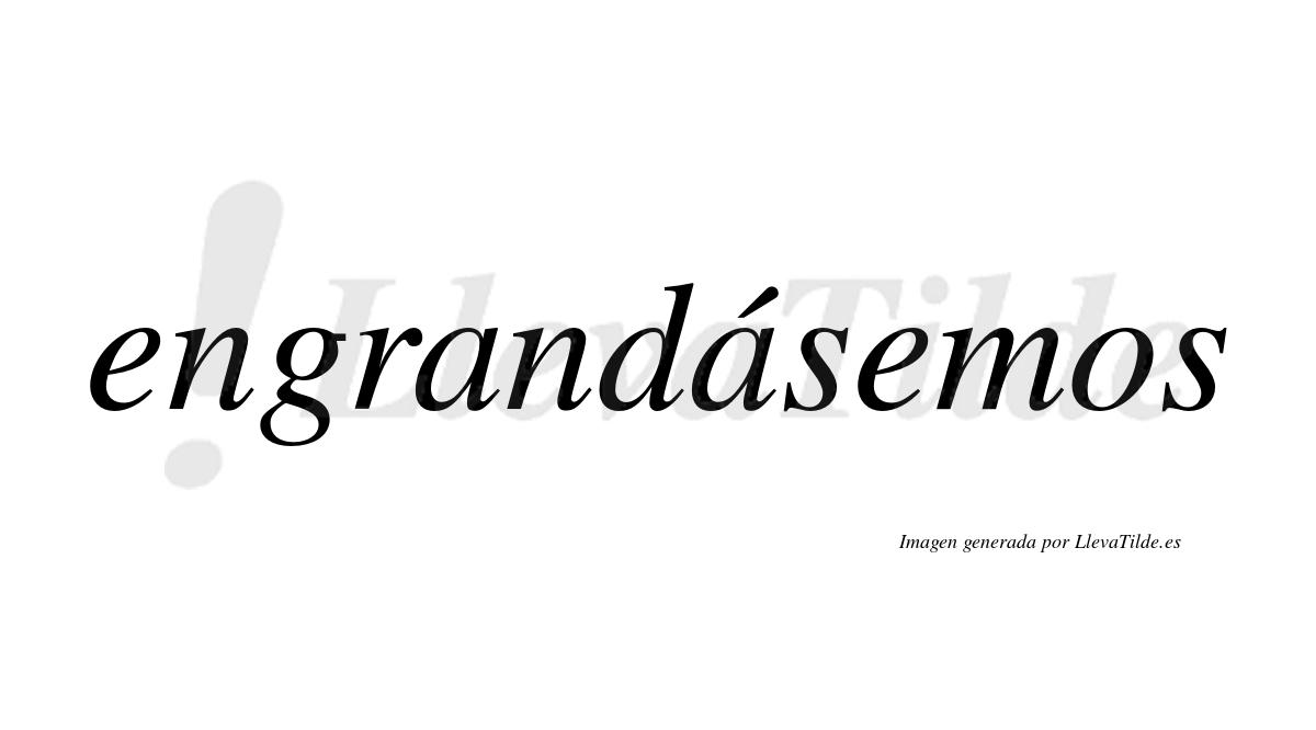 Engrandásemos  lleva tilde con vocal tónica en la segunda «a»