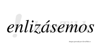 Enlizásemos  lleva tilde con vocal tónica en la «a»