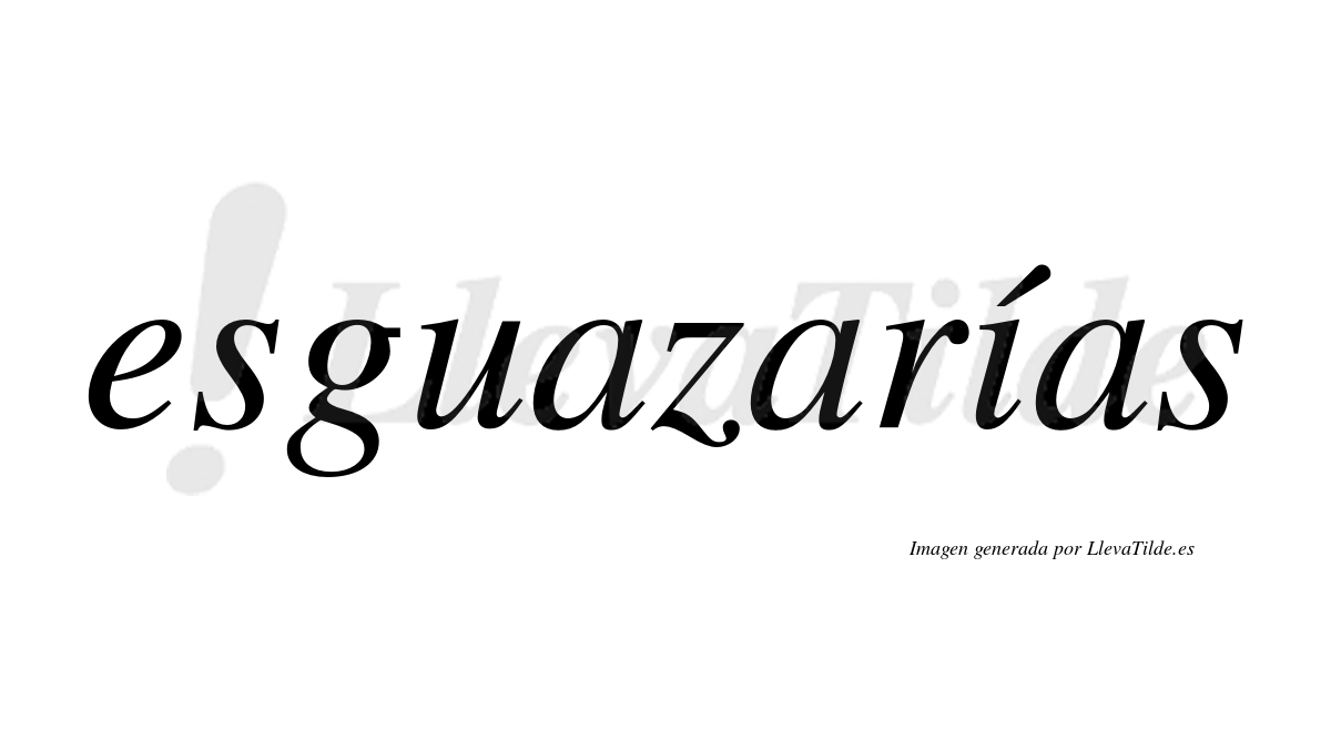 Esguazarías  lleva tilde con vocal tónica en la "i"