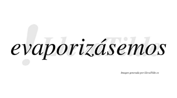 Evaporizásemos  lleva tilde con vocal tónica en la segunda «a»