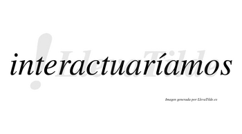 Interactuaríamos  lleva tilde con vocal tónica en la segunda «i»