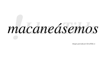 Macaneásemos  lleva tilde con vocal tónica en la tercera «a»