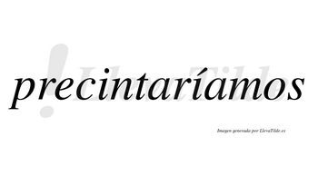 Precintaríamos  lleva tilde con vocal tónica en la segunda «i»