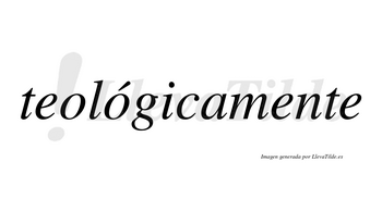 Teológicamente  lleva tilde con vocal tónica en la segunda «o»