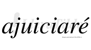 Ajuiciaré  lleva tilde con vocal tónica en la «e»