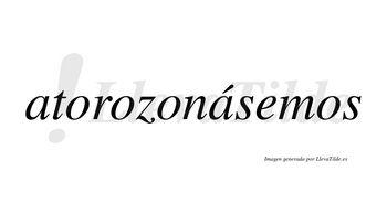 Atorozonásemos  lleva tilde con vocal tónica en la segunda «a»