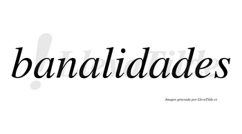 Banalidades no lleva tilde con vocal tónica en la tercera «a»