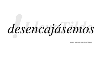 Desencajásemos  lleva tilde con vocal tónica en la segunda «a»