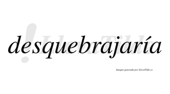 Desquebrajaría  lleva tilde con vocal tónica en la «i»