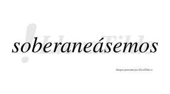 Soberaneásemos  lleva tilde con vocal tónica en la segunda «a»