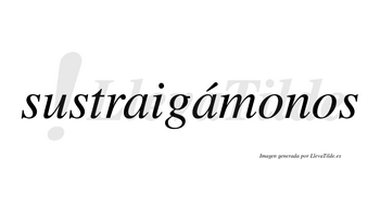 Sustraigámonos  lleva tilde con vocal tónica en la segunda «a»