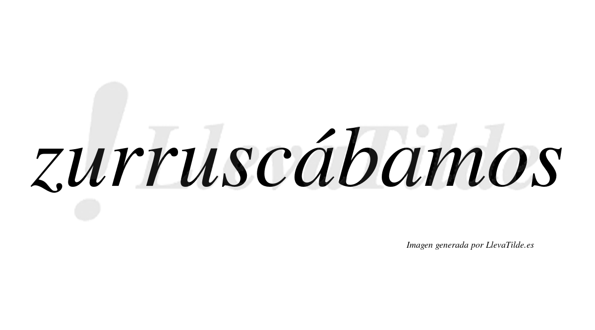 Zurruscábamos  lleva tilde con vocal tónica en la primera «a»