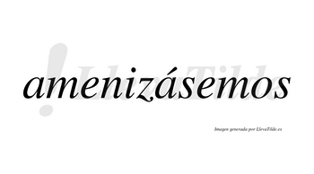 Amenizásemos  lleva tilde con vocal tónica en la segunda «a»