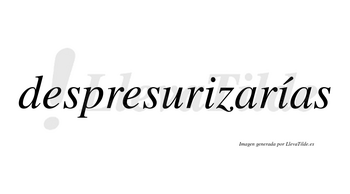 Despresurizarías  lleva tilde con vocal tónica en la segunda «i»