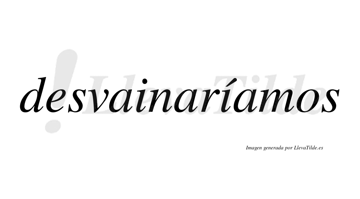 Desvainaríamos  lleva tilde con vocal tónica en la segunda «i»