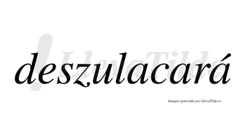 Deszulacará  lleva tilde con vocal tónica en la tercera «a»