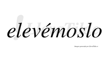 Elevémoslo  lleva tilde con vocal tónica en la tercera «e»