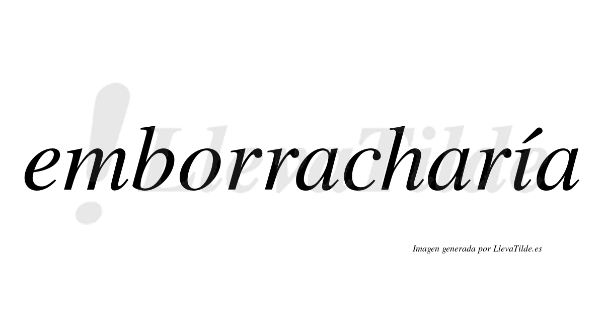 Emborracharía  lleva tilde con vocal tónica en la «i»