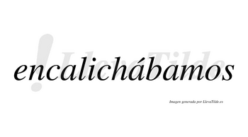 Encalichábamos  lleva tilde con vocal tónica en la segunda «a»