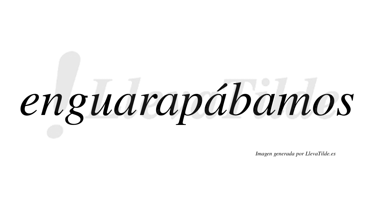 Enguarapábamos  lleva tilde con vocal tónica en la tercera «a»