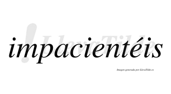 Impacientéis  lleva tilde con vocal tónica en la segunda «e»