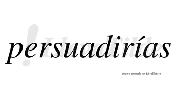 Persuadirías  lleva tilde con vocal tónica en la segunda «i»