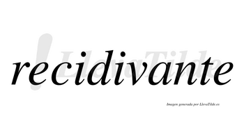 Recidivante  no lleva tilde con vocal tónica en la «a»