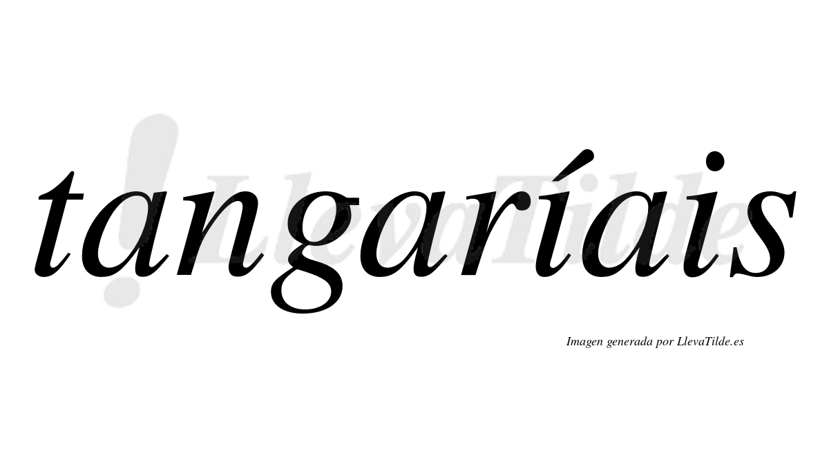 Tangaríais  lleva tilde con vocal tónica en la primera "i"