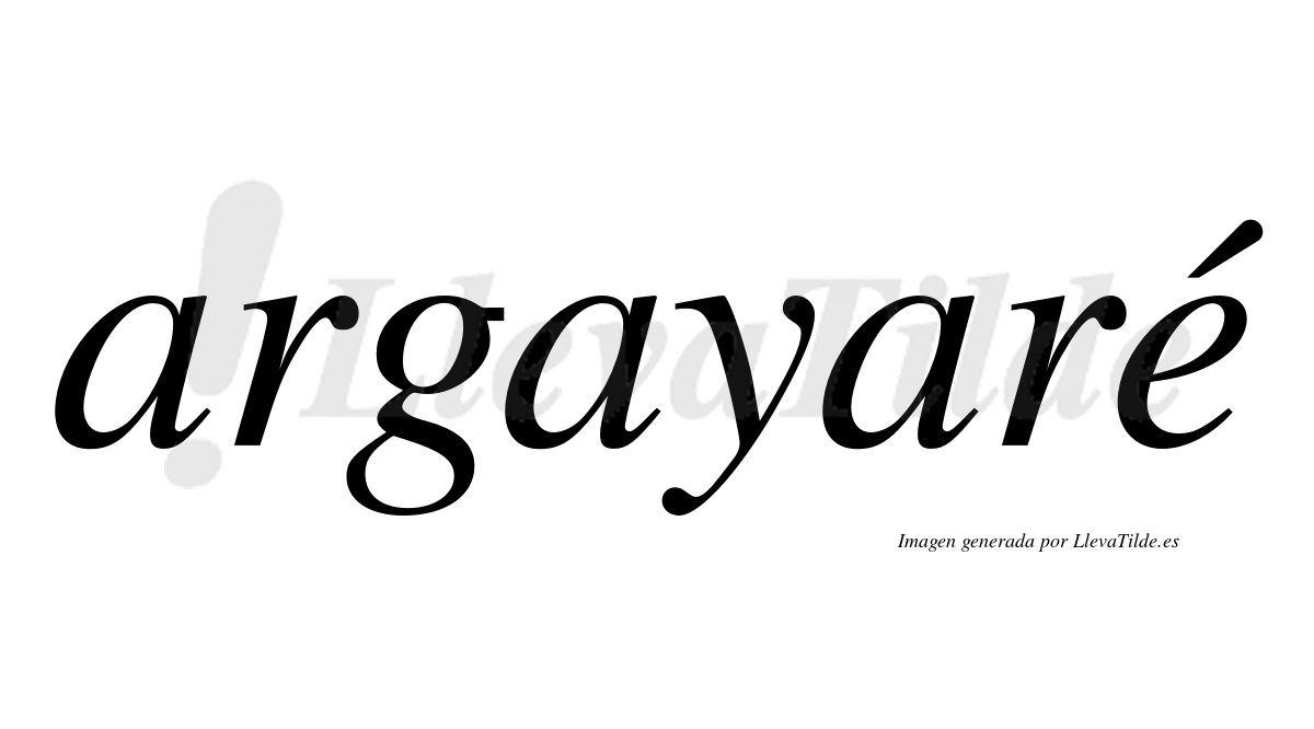 Argayaré  lleva tilde con vocal tónica en la "e"
