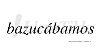 Bazucábamos  lleva tilde con vocal tónica en la segunda «a»