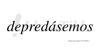 Depredásemos  lleva tilde con vocal tónica en la «a»
