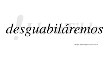 Desguabiláremos  lleva tilde con vocal tónica en la segunda «a»