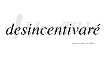 Desincentivaré  lleva tilde con vocal tónica en la tercera «e»