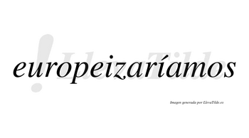 Europeizaríamos  lleva tilde con vocal tónica en la segunda «i»